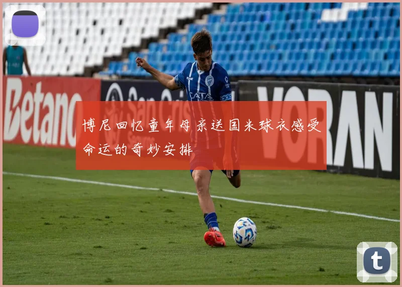 博尼回忆童年母亲送国米球衣感受命运的奇妙安排