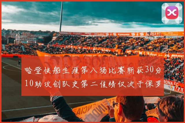 哈登快船生涯第八场比赛斩获30分10助攻创队史第二佳绩仅次于保罗