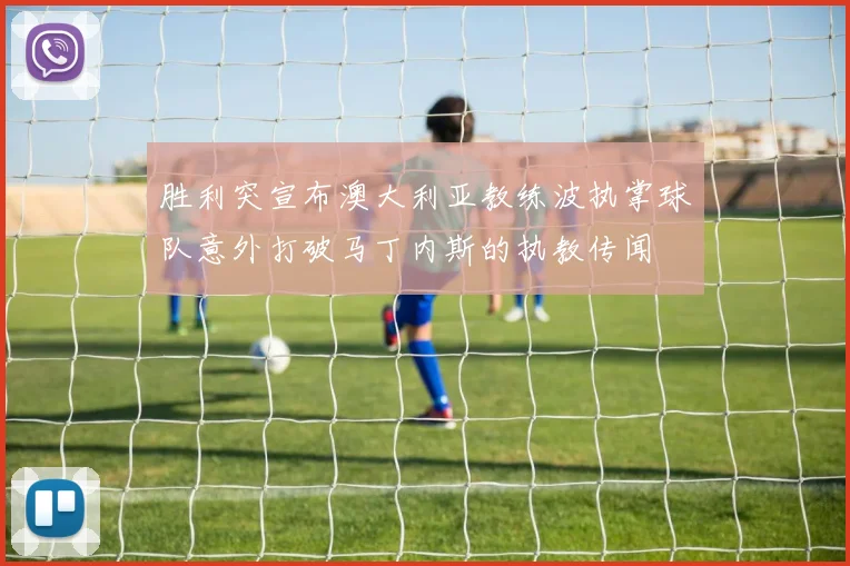 胜利突宣布澳大利亚教练波执掌球队意外打破马丁内斯的执教传闻