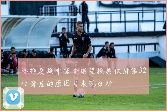 洛维质疑申京全明星投票仅排第32位背后的原因与表现分析