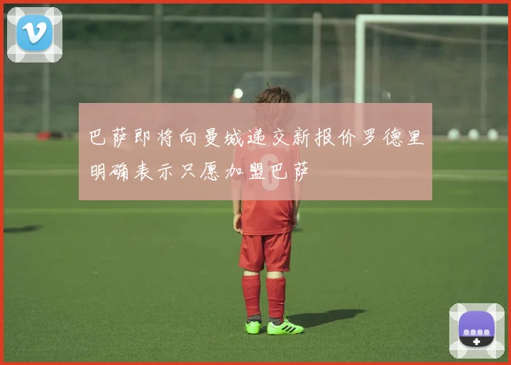巴萨即将向曼城递交新报价罗德里明确表示只愿加盟巴萨