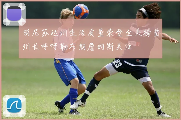 明尼苏达州生活质量荣登全美榜首州长呼吁勒布朗詹姆斯关注